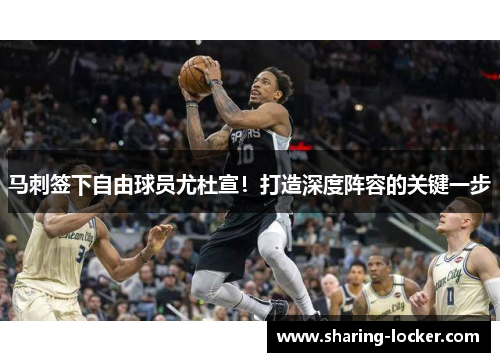马刺签下自由球员尤杜宣！打造深度阵容的关键一步