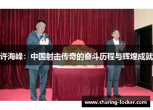 许海峰：中国射击传奇的奋斗历程与辉煌成就