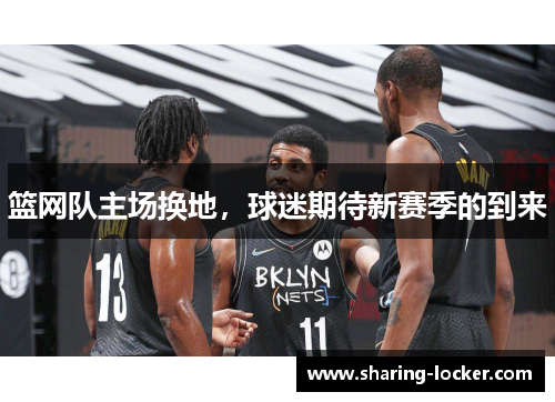 篮网队主场换地，球迷期待新赛季的到来