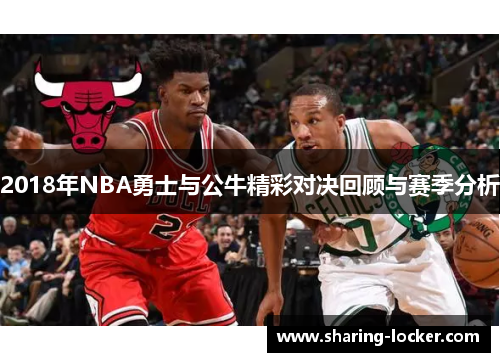 2018年NBA勇士与公牛精彩对决回顾与赛季分析