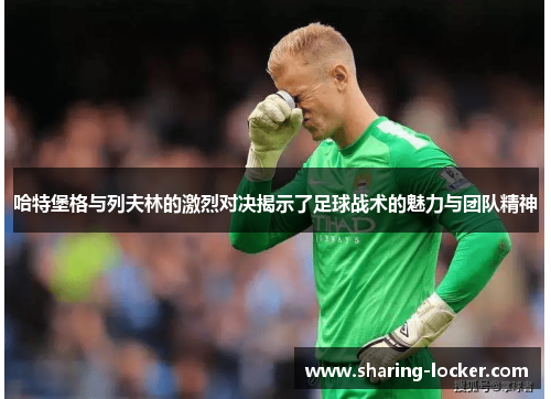 哈特堡格与列夫林的激烈对决揭示了足球战术的魅力与团队精神