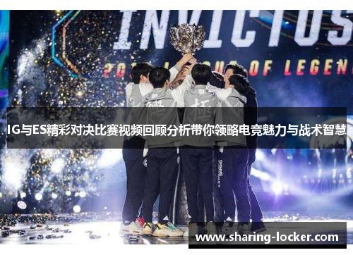 IG与ES精彩对决比赛视频回顾分析带你领略电竞魅力与战术智慧