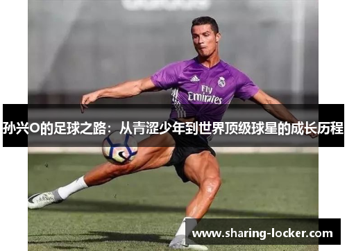 孙兴O的足球之路：从青涩少年到世界顶级球星的成长历程