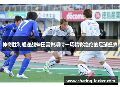 神奇胜利船迎战磐田喜悦期待一场精彩绝伦的足球盛宴