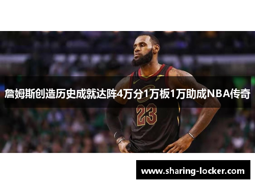 詹姆斯创造历史成就达阵4万分1万板1万助成NBA传奇